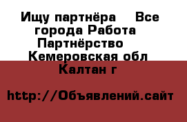 Ищу партнёра  - Все города Работа » Партнёрство   . Кемеровская обл.,Калтан г.